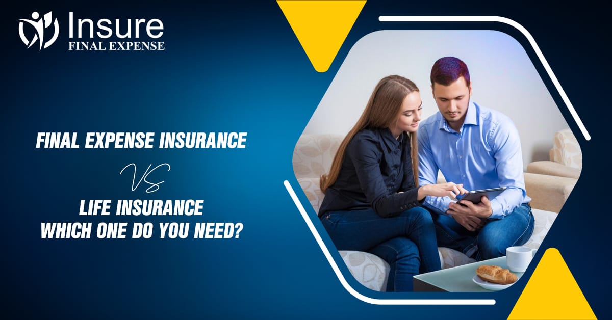 Final Expense Insurance vs Life Insurance: Which One Do You Need?